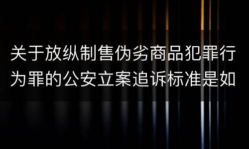 关于放纵制售伪劣商品犯罪行为罪的公安立案追诉标准是如何规定