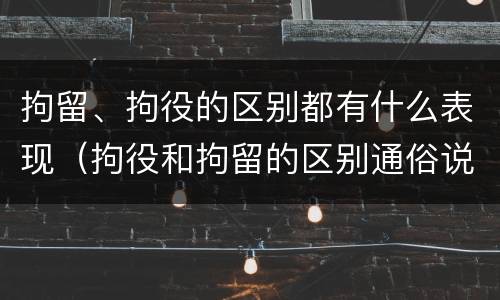 拘留、拘役的区别都有什么表现（拘役和拘留的区别通俗说法）