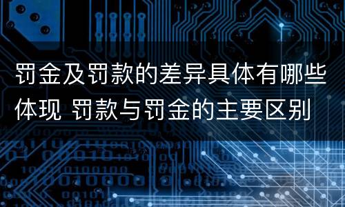 罚金及罚款的差异具体有哪些体现 罚款与罚金的主要区别