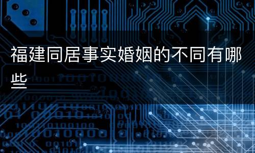 福建同居事实婚姻的不同有哪些
