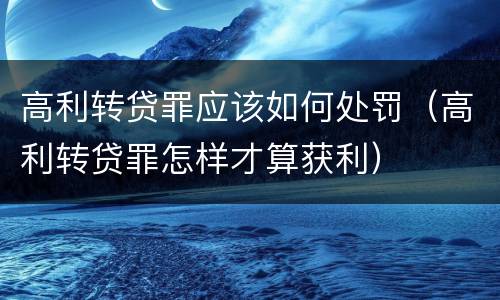 高利转贷罪应该如何处罚（高利转贷罪怎样才算获利）