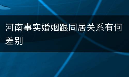 河南事实婚姻跟同居关系有何差别