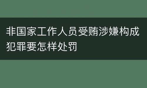 非国家工作人员受贿涉嫌构成犯罪要怎样处罚