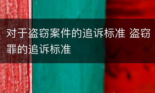对于盗窃案件的追诉标准 盗窃罪的追诉标准