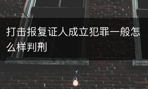 打击报复证人成立犯罪一般怎么样判刑