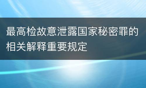 最高检故意泄露国家秘密罪的相关解释重要规定