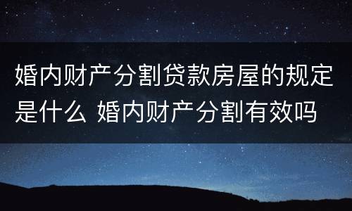 婚内财产分割贷款房屋的规定是什么 婚内财产分割有效吗