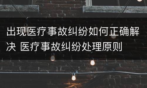 出现医疗事故纠纷如何正确解决 医疗事故纠纷处理原则