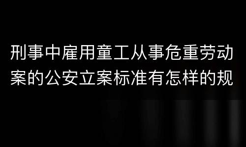 刑事中雇用童工从事危重劳动案的公安立案标准有怎样的规定