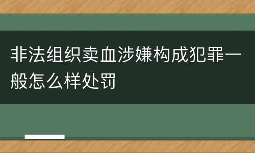 非法组织卖血涉嫌构成犯罪一般怎么样处罚