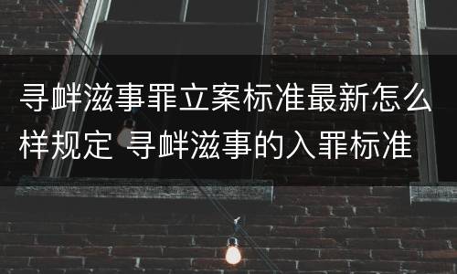 寻衅滋事罪立案标准最新怎么样规定 寻衅滋事的入罪标准