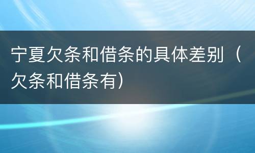 宁夏欠条和借条的具体差别（欠条和借条有）