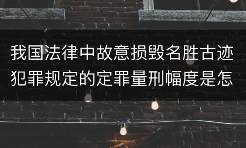我国法律中故意损毁名胜古迹犯罪规定的定罪量刑幅度是怎样的