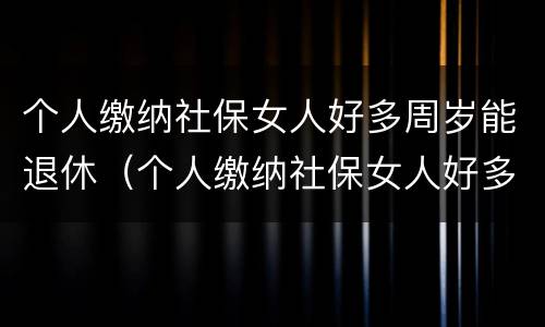 个人缴纳社保女人好多周岁能退休（个人缴纳社保女人好多周岁能退休吗）