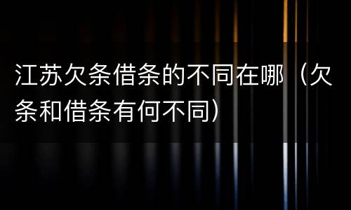 江苏欠条借条的不同在哪（欠条和借条有何不同）