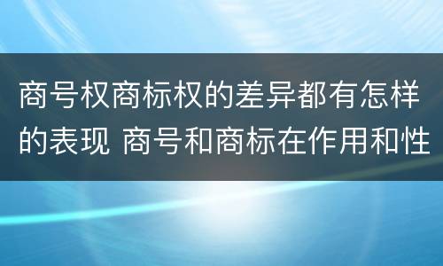 商号权商标权的差异都有怎样的表现 商号和商标在作用和性质上有较大区别