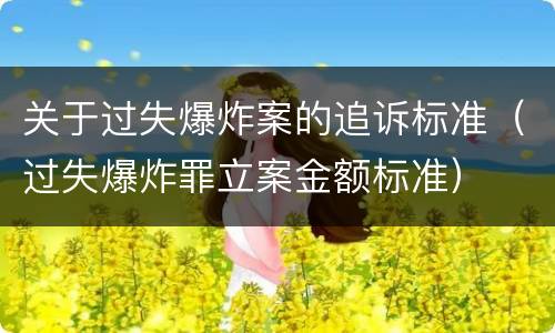 关于过失爆炸案的追诉标准（过失爆炸罪立案金额标准）