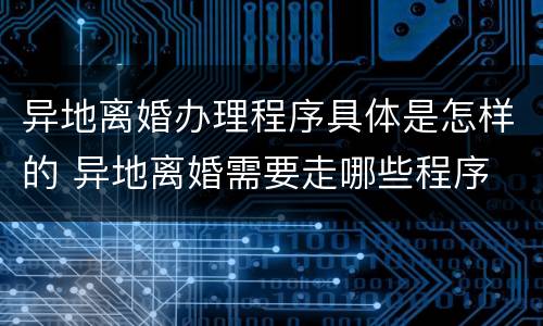 异地离婚办理程序具体是怎样的 异地离婚需要走哪些程序