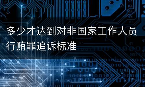 多少才达到对非国家工作人员行贿罪追诉标准