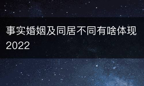 事实婚姻及同居不同有啥体现2022