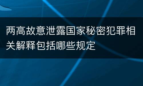 两高故意泄露国家秘密犯罪相关解释包括哪些规定