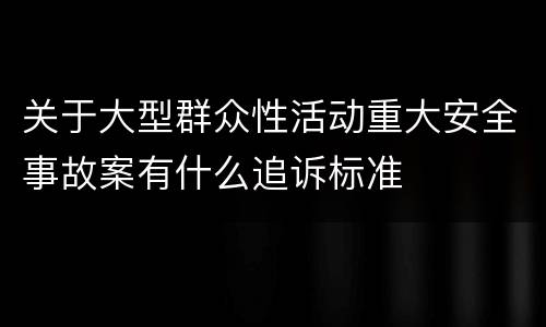 关于大型群众性活动重大安全事故案有什么追诉标准