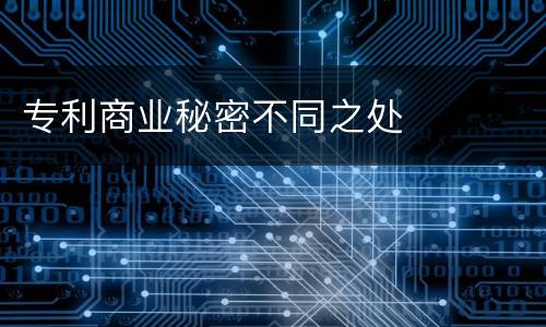 专利商业秘密不同之处
