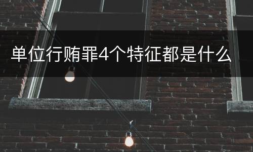 单位行贿罪4个特征都是什么