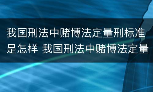我国刑法中赌博法定量刑标准是怎样 我国刑法中赌博法定量刑标准是怎样定的