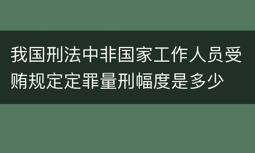 我国刑法中非国家工作人员受贿规定定罪量刑幅度是多少