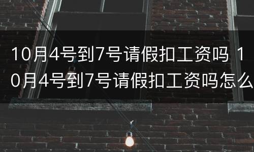 10月4号到7号请假扣工资吗 10月4号到7号请假扣工资吗怎么算