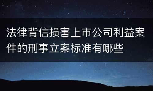 法律背信损害上市公司利益案件的刑事立案标准有哪些