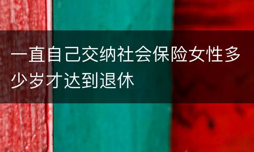 一直自己交纳社会保险女性多少岁才达到退休