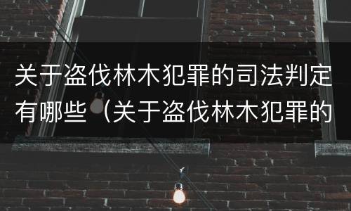 关于盗伐林木犯罪的司法判定有哪些（关于盗伐林木犯罪的司法判定有哪些规定）