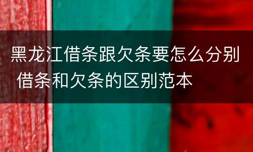黑龙江借条跟欠条要怎么分别 借条和欠条的区别范本