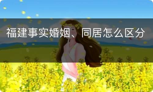福建事实婚姻、同居怎么区分