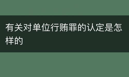 有关对单位行贿罪的认定是怎样的