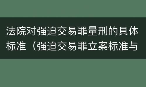 法院对强迫交易罪量刑的具体标准（强迫交易罪立案标准与量刑标准）