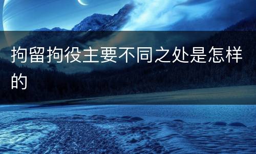 拘留拘役主要不同之处是怎样的