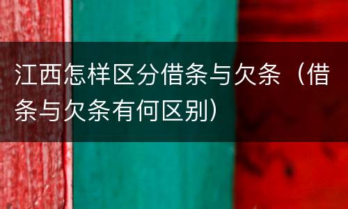 江西怎样区分借条与欠条（借条与欠条有何区别）