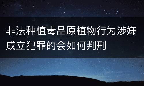 非法种植毒品原植物行为涉嫌成立犯罪的会如何判刑