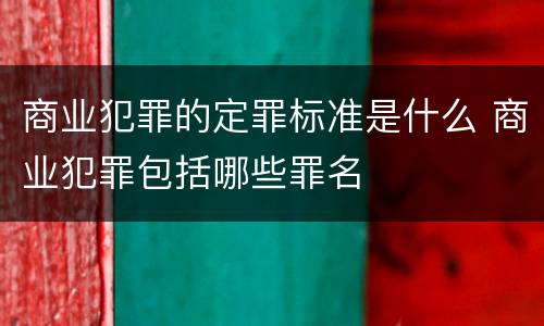 商业犯罪的定罪标准是什么 商业犯罪包括哪些罪名