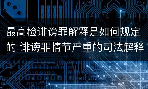 最高检诽谤罪解释是如何规定的 诽谤罪情节严重的司法解释
