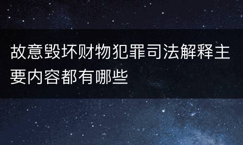 故意毁坏财物犯罪司法解释主要内容都有哪些