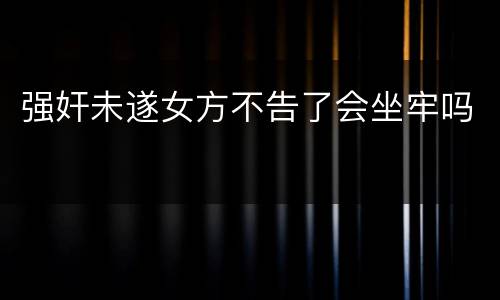 强奸未遂女方不告了会坐牢吗