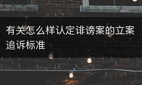 有关怎么样认定诽谤案的立案追诉标准