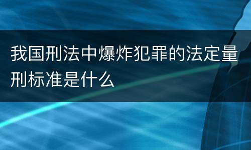 我国刑法中爆炸犯罪的法定量刑标准是什么