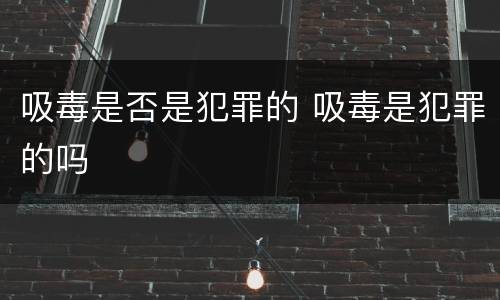 吸毒是否是犯罪的 吸毒是犯罪的吗