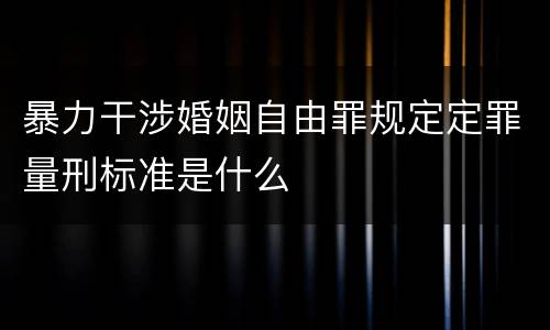 暴力干涉婚姻自由罪规定定罪量刑标准是什么