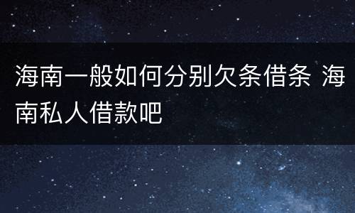 海南一般如何分别欠条借条 海南私人借款吧